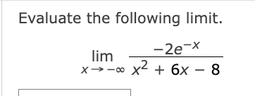 Solved Evaluate the following limit.limx→-∞-2e-xx2+6x-8 | Chegg.com