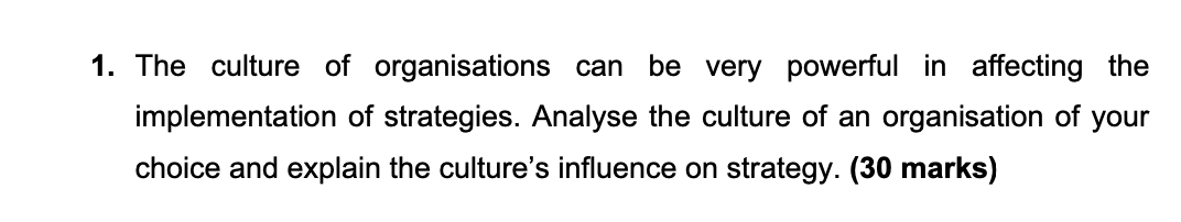 1. The culture of organisations can be very powerful in affecting the implementation of strategies. Analyse the culture of an