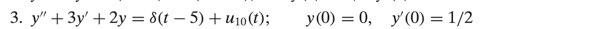 \( y^{\prime \prime}+3 y^{\prime}+2 y=\delta(t-5)+u_{10}(t) ; \quad y(0)=0, \quad y^{\prime}(0)=1 / 2 \)