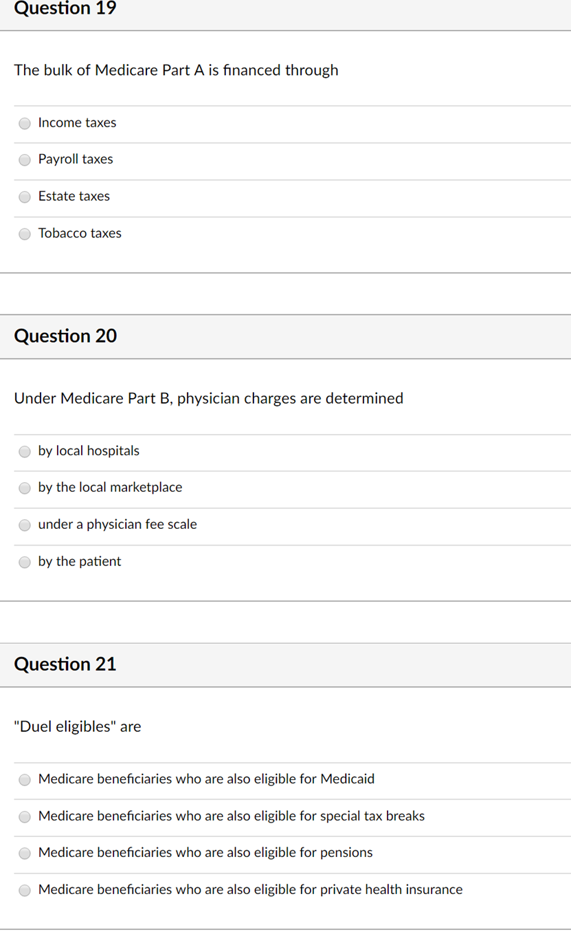 Question 19 The bulk of Medicare Part A is financed through Income taxes Payroll taxes Estate taxes Tobacco taxes Question 20