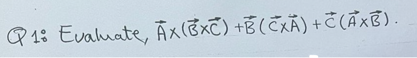 Solved Q1: Evaluate, A×(B×C)+B(C×A)+C(A×B). | Chegg.com