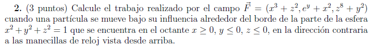 2. (3 puntos) Calcule el trabajo realizado por el campo \( \vec{F}=\left(x^{3}+z^{2}, e^{y}+x^{2}, z^{8}+y^{2}\right) \) cuan