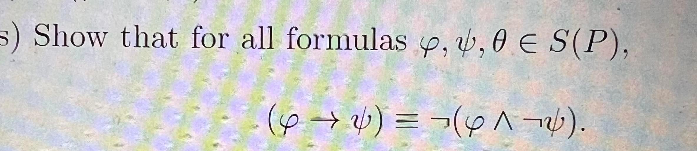 Solved Show that for all formulas φ,ψ,θ∈S(P), (φ→ψ)≡¬(φ∧¬ψ) | Chegg.com