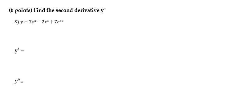 (6 points) Find the second derivative \( y^{\prime \prime} \) 3) \( y=7 x^{3}-2 x^{2}+7 e^{4 x} \) \[ y^{\prime}= \] \[ y^{\p