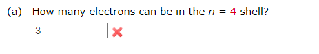 Solved (a) How many electrons can be in the n = 4 shell? 3 x | Chegg.com