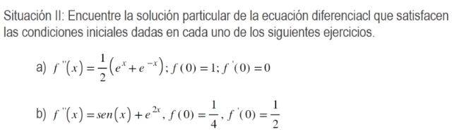 Situación II: Encuentre la solución particular de la ecuación diferenciacl que satisfacen las condiciones iniciales dadas en