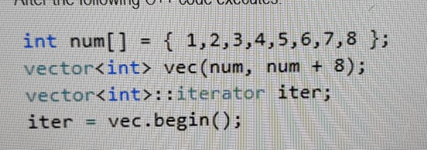 int num[] = { 1,2,3,4,5,6,7,8 }; vector<int> vec(num, num + 8); vector<int>::iterator iter; %3D vec.begin(); iter %3D