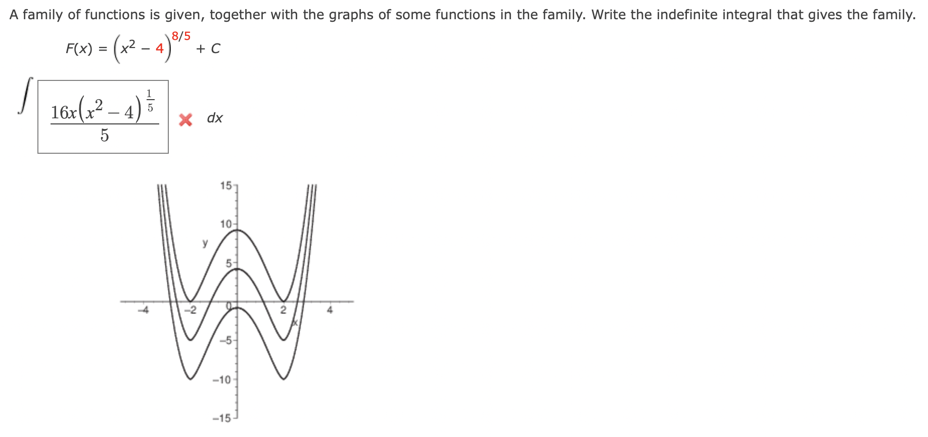 \( F(x)=\left(x^{2}-4\right)^{8 / 5}+C \)
\( \int \sqrt{\frac{16 x\left(x^{2}-4\right)^{\frac{1}{5}}}{5}} \times d x \)