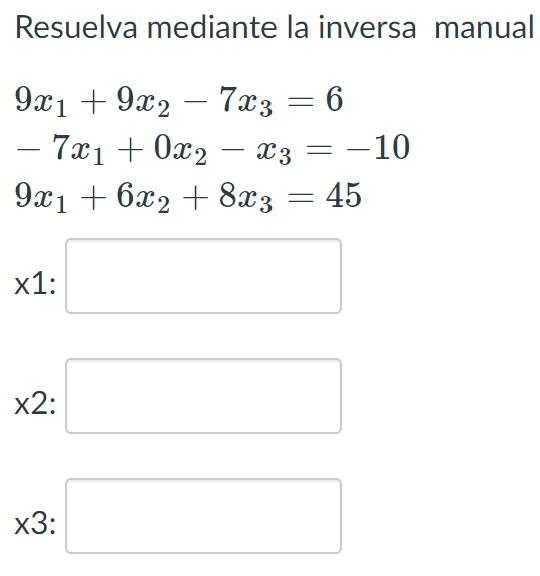 Resuelva mediante la inversa manual \[ \begin{array}{l} 9 x_{1}+9 x_{2}-7 x_{3}=6 \\ -7 x_{1}+0 x_{2}-x_{3}=-10 \\ 9 x_{1}+6