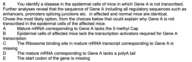 8 You identify a disease in the epidermal cells of mice in which Gene A is not transcribed. Further analyses reveal that the