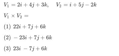 \[ V_{1}=2 i+4 j+3 k, \quad V_{2}=i+5 j-2 k \] \[ V_{1} \times V_{2}= \] (1) \( 22 i+7 j+6 k \) (2) \( -23 i+7 j+6 k \) (3) \