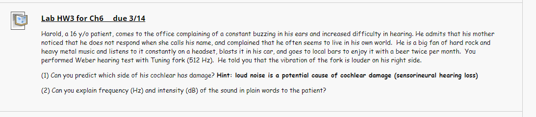 Lab HW3 for Ch6 due 3/14 Harold, a 16 y/o patient, comes to the office complaining of a constant buzzing in his ears and incr