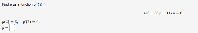 Find \( y \) as a function of \( t \) if \[ 4 y^{\prime \prime}+36 y^{\prime}+117 y=0 \] \[ y(2)=3, \quad y^{\prime}(2)=6 \]