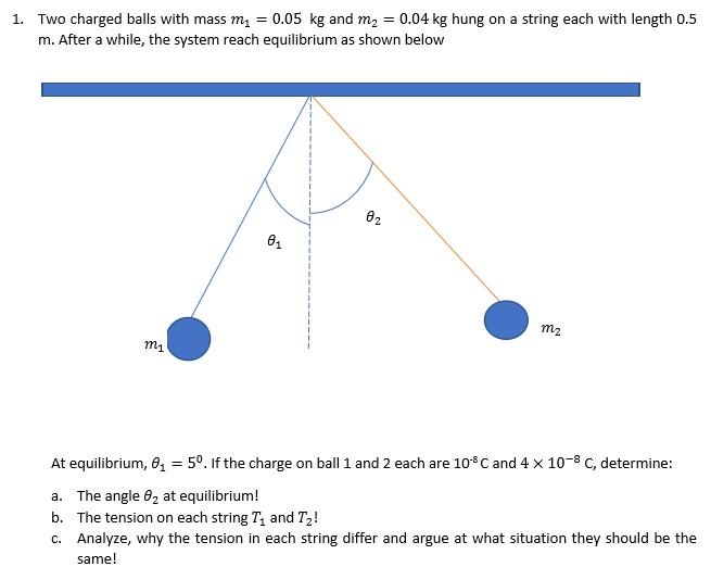 Solved 1. Two charged balls with mass my = 0.05 kg and m2 =