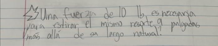 33una fuerza de 10 Ib es necesania para estirar el mismo resorte a palgadas más allá de sa largo natural?