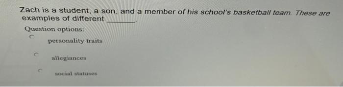 Zach is a student, a son, and a member of his schools basketball team. These are examples of different Question options: per