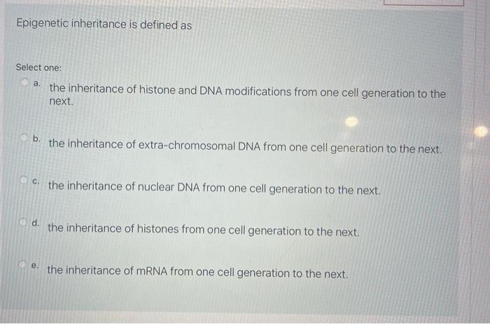 Solved Epigenetic inheritance is defined as Select one: a. | Chegg.com