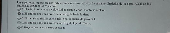 Un satelite se mueve en una orbita circular a una velocidad constante alrededor de la tierra ¿Cuál de los siguientes argument