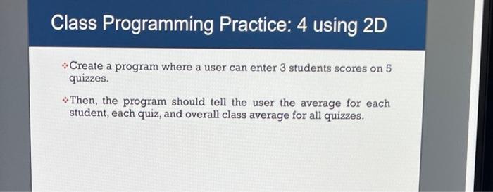 Solved Class Programming Practice: 4 using 2D •Create a | Chegg.com