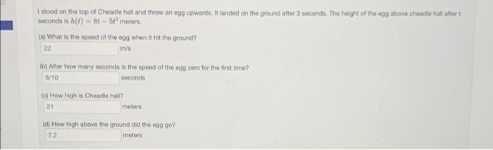 I stood on the top of Cheadle hall and threw an egg upwards. It ianded on the ground after 3 seconds. The height of the egg a