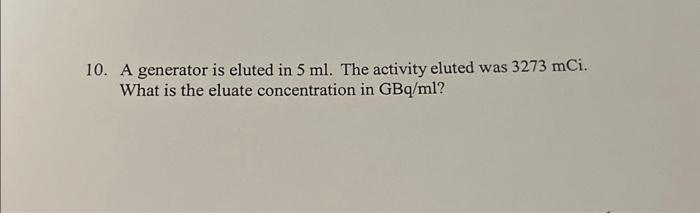 Solved 10. A generator is eluted in 5ml. The activity eluted | Chegg.com