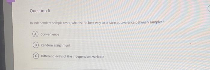 In independent sample tests, what is the best way to ensure equivalence between samples?
Convenience
Random assignment
Differ