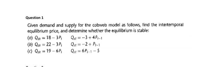 Question 1
Given demand and supply for the cobweb model as follows, find the intertemporal equilibrium price, and determine w