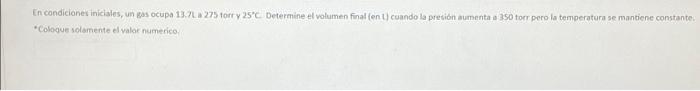 En condiciones iniciales, un gas ocupa 13.7.275 fort y 25C. Determine el volumen finalen ) cuando la presión aumenta a 350 to