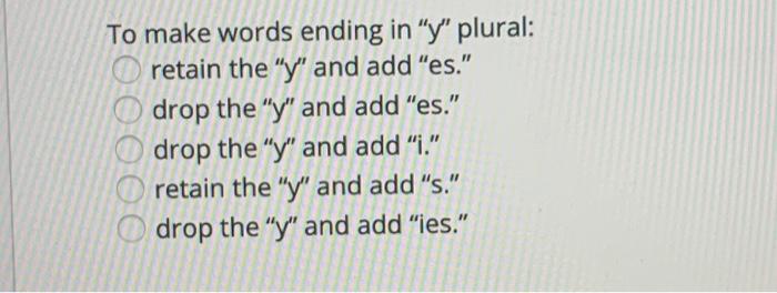 OOO OOO To make words ending in y plural: retain the y and add es. drop the y and add es. drop the y and add .