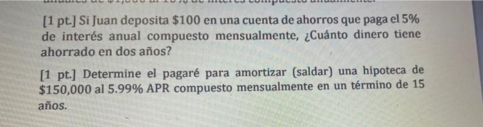 [1 pt.] Si Juan deposita $100 en una cuenta de ahorros que paga el 5% de interés anual compuesto mensualmente, ¿Cuánto dinero