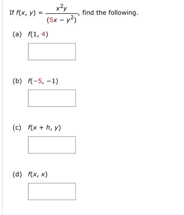 If \( f(x, y)=\frac{x^{2} y}{\left(5 x-y^{2}\right)} \), find the following. (a) \( f(1,4) \) (b) \( f(-5,-1) \) (c) \( f(x+h