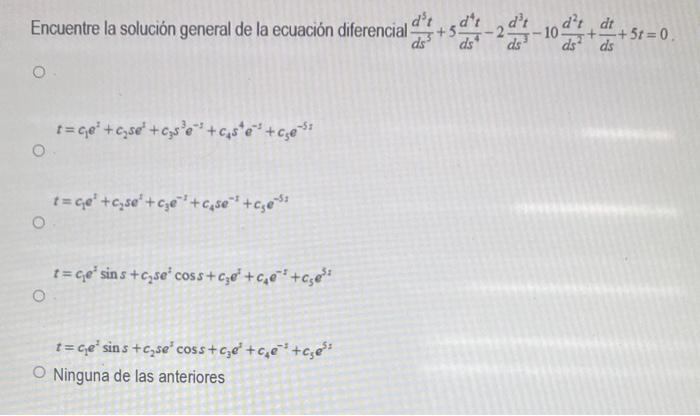 Encuentre la solución general de la ecuación diferencial \( \frac{d^{5} t}{d s^{5}}+5 \frac{d^{4} t}{d s^{4}}-2 \frac{d^{3} t