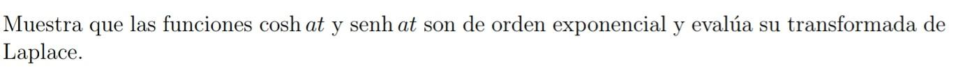 Muestra que las funciones cosh at y senh at son de orden exponencial y evalúa su transformada de Laplace.