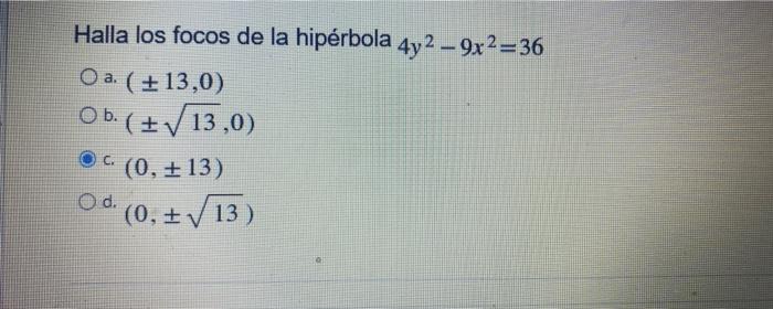 Halla los focos de la hipérbola 4y2 – 9x2=36 Oa ( +13,0) Ob. (+13,0) (0, +13) Od. (0, +13) O c.