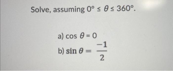 Solve, assuming \( 0^{\circ} \leq \theta \leq 360^{\circ} \). a) \( \cos \theta=0 \) b) \( \sin \theta=\frac{-1}{2} \)