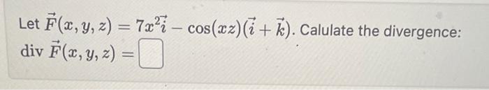 Let \( \vec{F}(x, y, z)=7 x^{2} \vec{i}-\cos (x z)(\vec{i}+\vec{k}) \). Calulate the divergence: \[ \operatorname{div} \vec{F