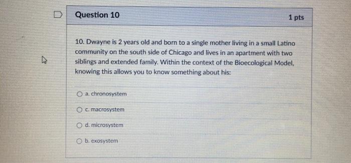 Question 10 1 pts 10. Dwayne is 2 years old and born to a single mother living in a small Latino community on the south side