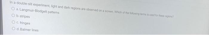 In a double-slit experiment, light and dark regions are observed on a screen. Which of the fotlowid tems as used for theie fe