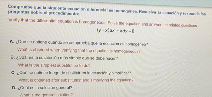 Compruebe que la siguiente ecuación diferencial es homogénea. Resuelva la ecuación y responda las preguntas sobre el procedim