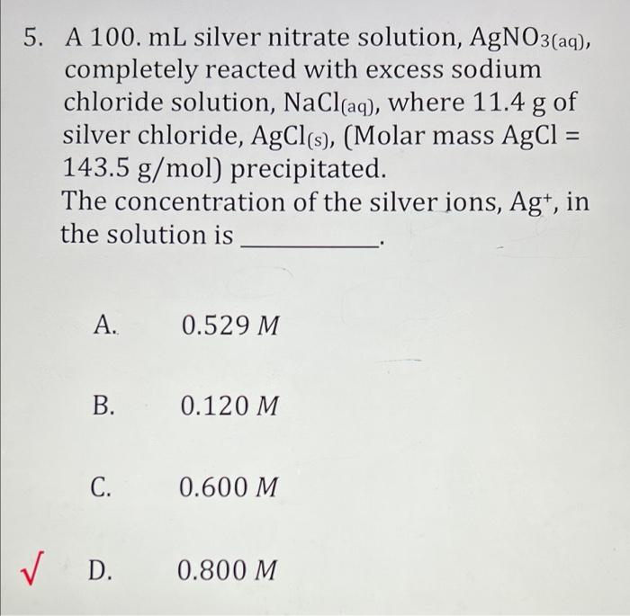 5. A 100. mL silver nitrate solution, AgNO3(aq),
completely reacted with excess sodium
chloride solution, NaCl(aq), where 11.