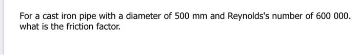 Solved For a cast iron pipe with a diameter of 500 mm and | Chegg.com