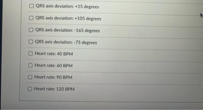 QRS axis deviation: \( +15 \) degrees
QRS axis deviation: \( +105 \) degrees
QRS axis deviation: \( -165 \) degrees
QRS axis 