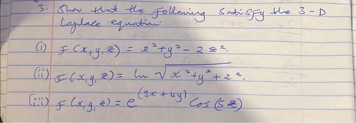 3. Show that the following satisfy the 3-D taplace equation. (i) \( f(x, y, z)=x^{2}+y^{2}-2 z^{2} \). (ii) \( F(x, y, z)=\ln