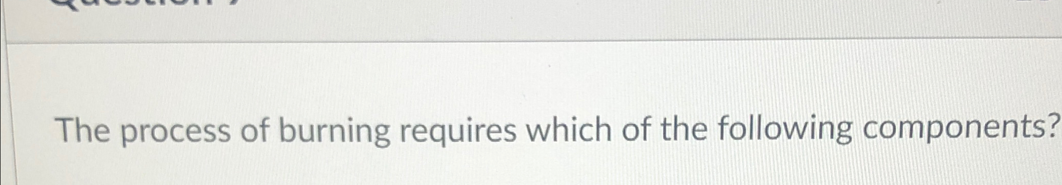 Solved The process of burning requires which of the | Chegg.com