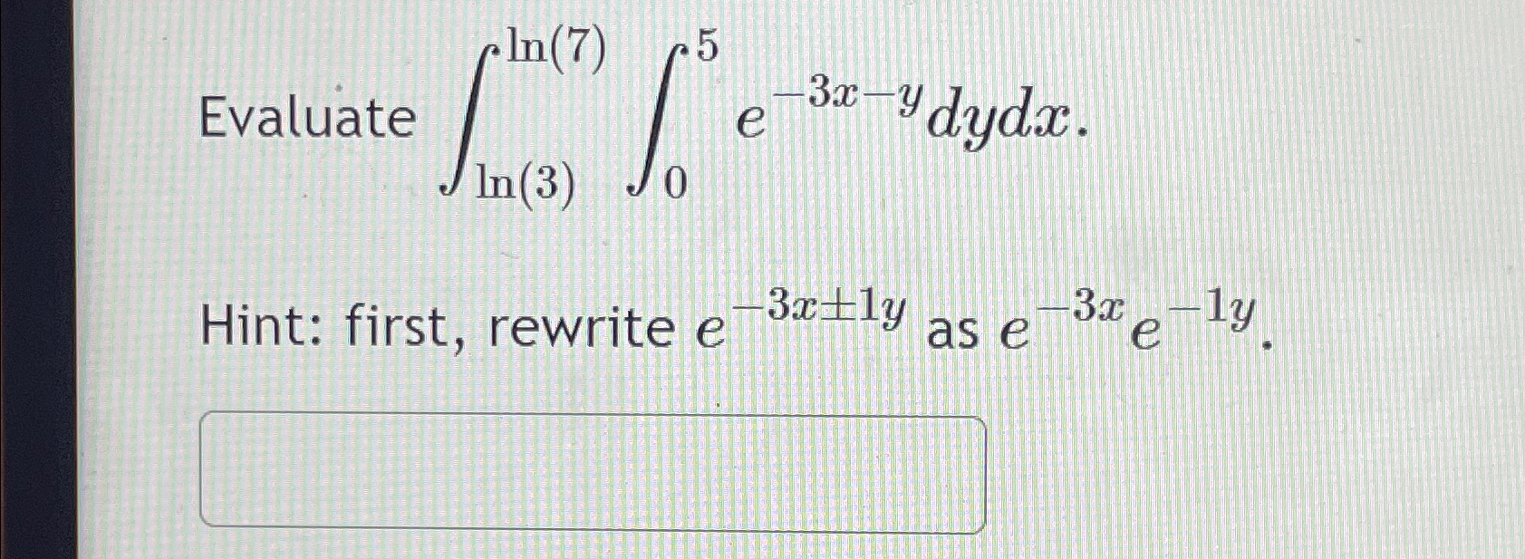 Solved Evaluate ∫ln(3)ln(7)∫05e-3x-ydydxHint: first, rewrite | Chegg.com