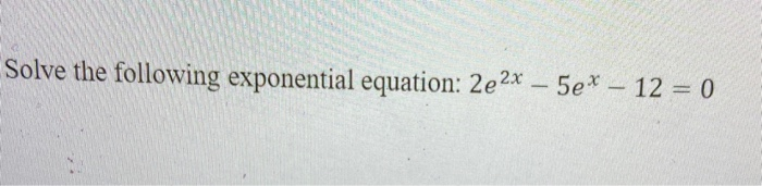 Solved Solve the following exponential equation: 2e 2x – 5e* | Chegg.com
