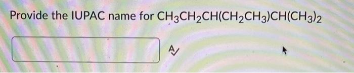 Provide the IUPAC name for CH3CH2CH(CH2CH3)CH(CH3)2 | Chegg.com