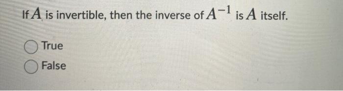 Solved If A is invertible, then the inverse of A-1 is A | Chegg.com