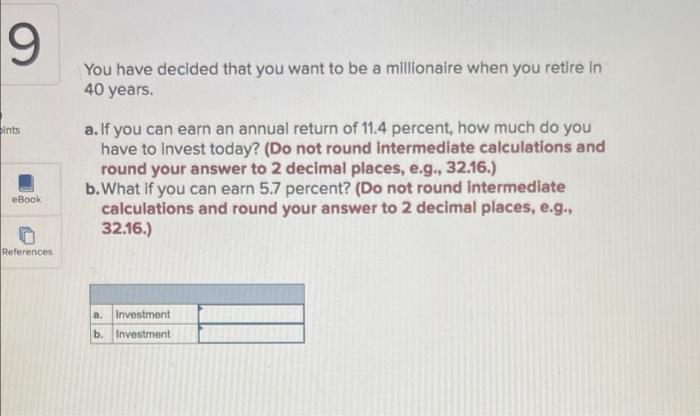 9
pints
eBook
References
You have decided that you want to be a millionaire when you retire in
40 years.
a. If you can earn a