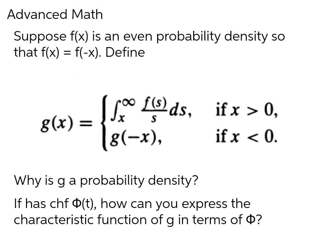 Advanced Math
Suppose \( f(x) \) is an even probability density so that \( f(x)=f(-x) \). Define
\[
g(x)=\left\{\begin{array}